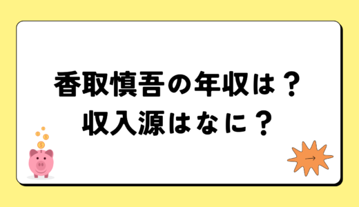 香取慎吾の2024年の年収は2億2千万円？収入源は3つ！税金についても