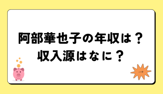 阿部華也子の2024年の年収はいくら？内訳や収入源まとめ！税金についても