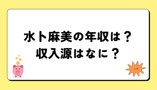 水卜麻美の年収はの2024年の年収はいくら？内訳や収入源まとめ！