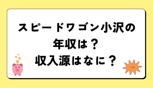 【2024最新】スピードワゴン小沢の年収は？内訳や収入源は？税金についても