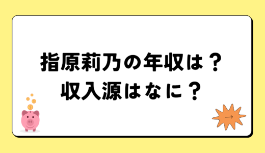 指原莉乃の2024年の年収は5億円？収入源は3つ！税金についても