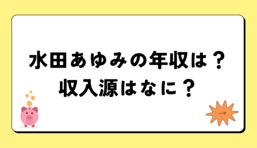 【2024最新】水田あゆみの年収は？内訳や収入源は？税金についても