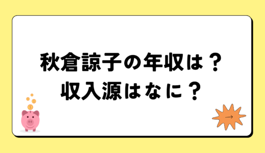 【2024最新】秋倉諒子の年収は？内訳や収入源は？税金についても