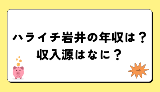 ハライチ岩井の2024年の年収はいくら？内訳や収入源まとめ！税金についても