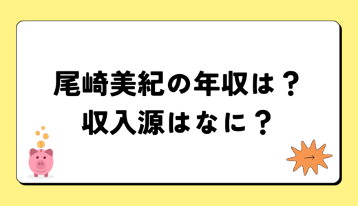 尾崎美紀の2024年の年収はいくら？内訳や収入源まとめ！税金についても