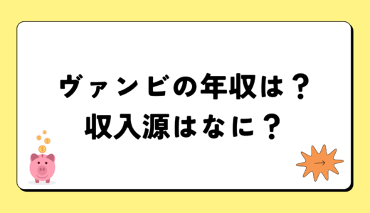 【2024最新】ヴァンビの年収は1億4千万円？収入源まとめ！税金額もすごい！