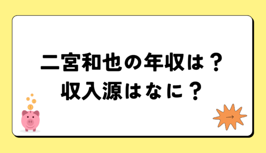 【2024最新】二宮和也の年収は5億円？収入源まとめ！税金額もすごい！