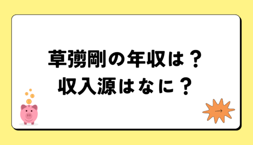 【2024最新】草彅剛の年収は？内訳や収入源は？税金についても