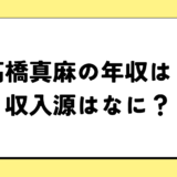 【2024最新】高橋真麻の年収が凄すぎ！収入源は3つ！税金額はいくら？