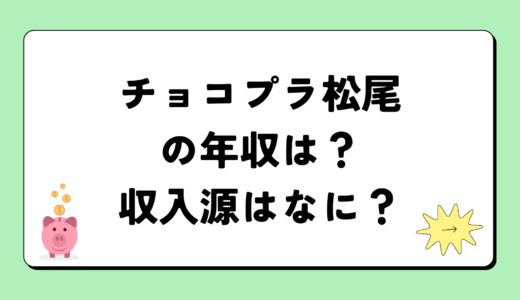 【2024最新】チョコレートプラネット 松尾 駿の年収は？内訳や収入源は？税金についても